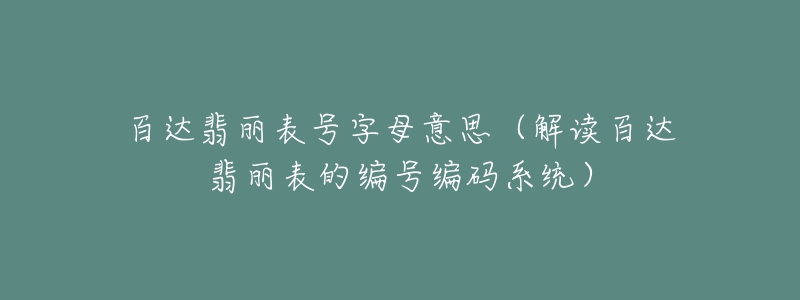 百达翡丽表号字母意思（解读百达翡丽表的编号编码系统）