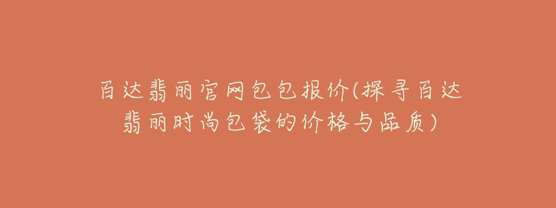 百达翡丽官网包包报价(探寻百达翡丽时尚包袋的价格与品质)