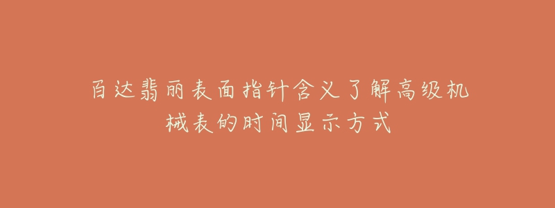 百达翡丽表面指针含义了解高级机械表的时间显示方式