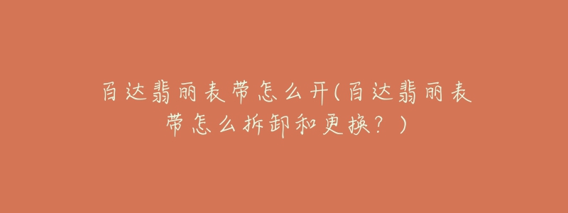 百达翡丽表带怎么开(百达翡丽表带怎么拆卸和更换？)