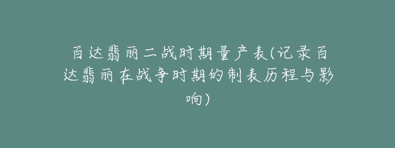 百达翡丽二战时期量产表(记录百达翡丽在战争时期的制表历程与影响)