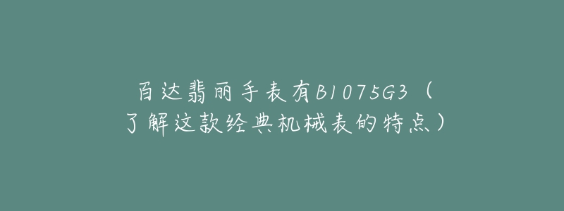 百达翡丽手表有B1075G3（了解这款经典机械表的特点）