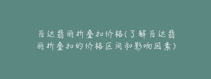 百达翡丽折叠扣价格(了解百达翡丽折叠扣的价格区间和影响因素)