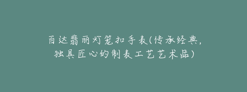 百达翡丽灯笼扣手表(传承经典，独具匠心的制表工艺艺术品)