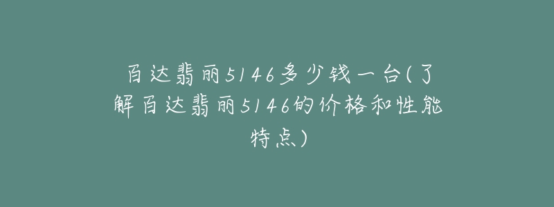 百达翡丽5146多少钱一台(了解百达翡丽5146的价格和性能特点)