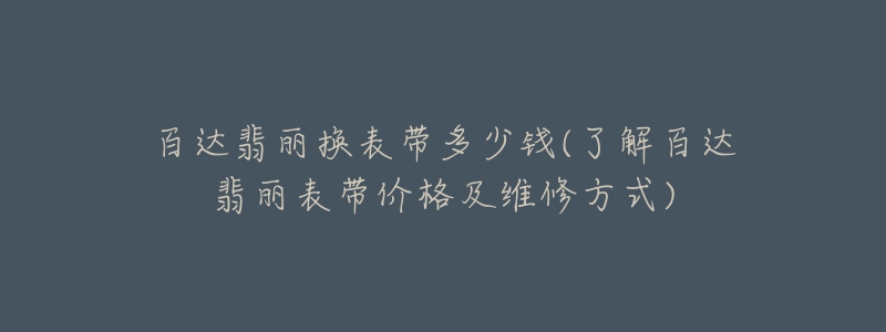 百达翡丽换表带多少钱(了解百达翡丽表带价格及维修方式)