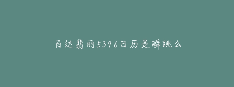 百达翡丽5396日历是瞬跳么