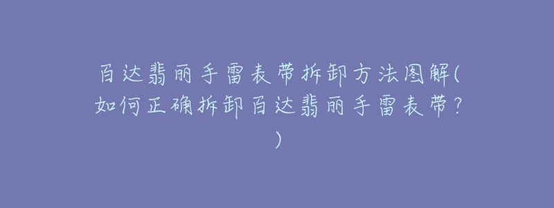 百达翡丽手雷表带拆卸方法图解(如何正确拆卸百达翡丽手雷表带？)