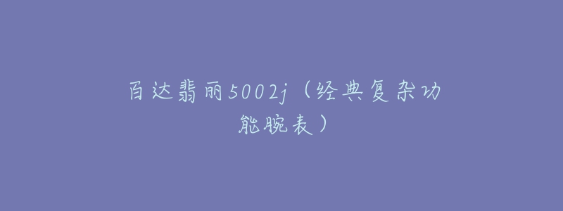 百达翡丽5002j（经典复杂功能腕表）