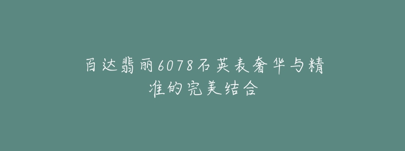 百达翡丽6078石英表奢华与精准的完美结合