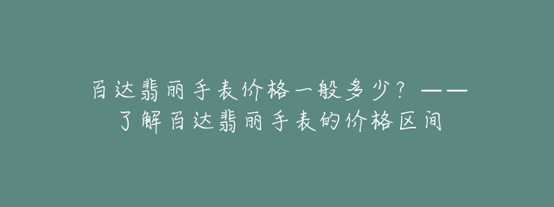 百达翡丽手表价格一般多少？——了解百达翡丽手表的价格区间