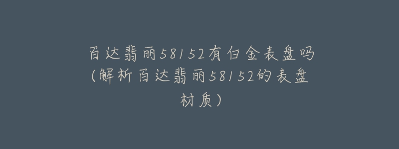 百达翡丽58152有白金表盘吗(解析百达翡丽58152的表盘材质)