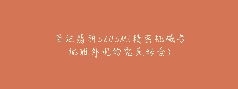 百达翡丽5605M(精密机械与优雅外观的完美结合)