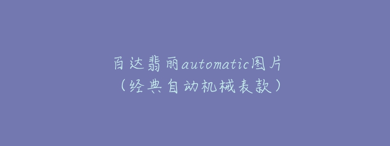 百达翡丽automatic图片（经典自动机械表款）