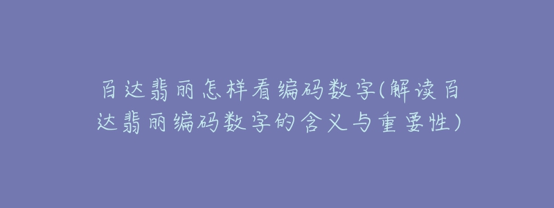 百达翡丽怎样看编码数字(解读百达翡丽编码数字的含义与重要性)