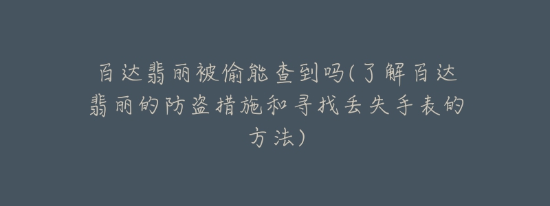 百达翡丽被偷能查到吗(了解百达翡丽的防盗措施和寻找丢失手表的方法)