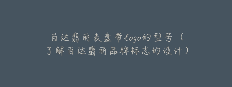 百达翡丽表盘带logo的型号（了解百达翡丽品牌标志的设计）