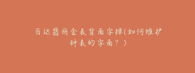 百达翡丽金表背面字掉(如何维护钟表的字面？)