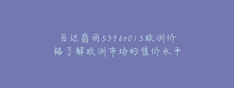 百达翡丽5396r015欧洲价格了解欧洲市场的售价水平