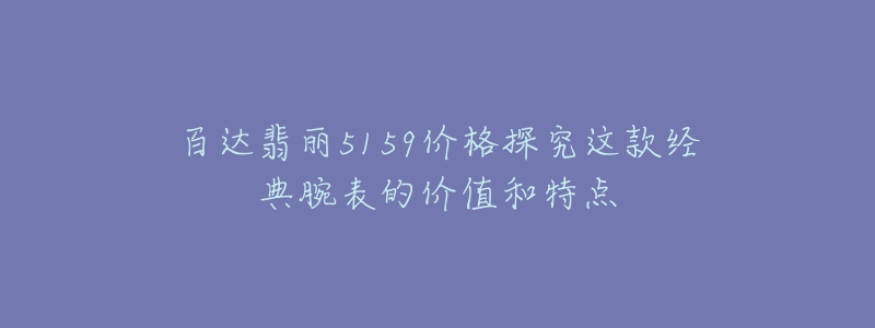 百达翡丽5159价格探究这款经典腕表的价值和特点