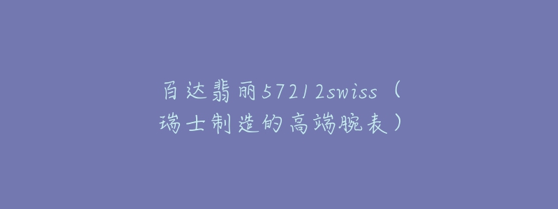 百达翡丽57212swiss（瑞士制造的高端腕表）