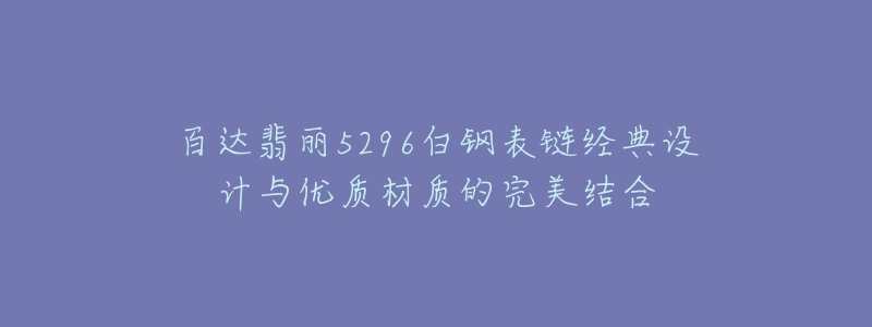 百达翡丽5296白钢表链经典设计与优质材质的完美结合