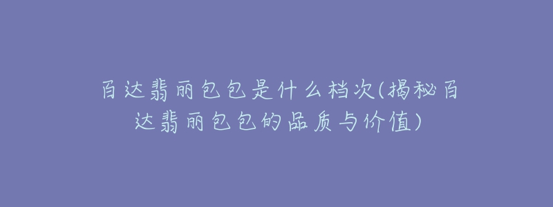 百达翡丽包包是什么档次(揭秘百达翡丽包包的品质与价值)