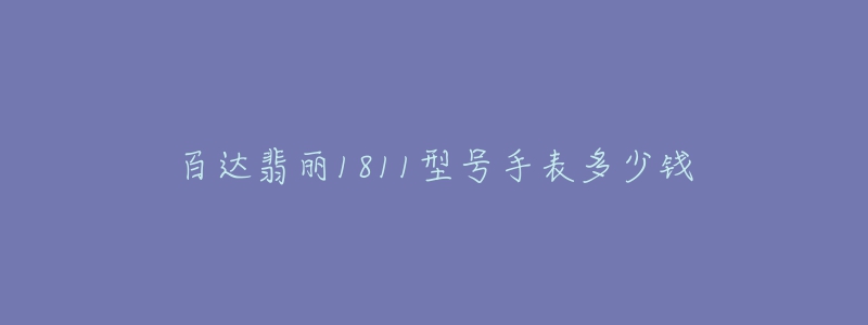 百达翡丽1811型号手表多少钱