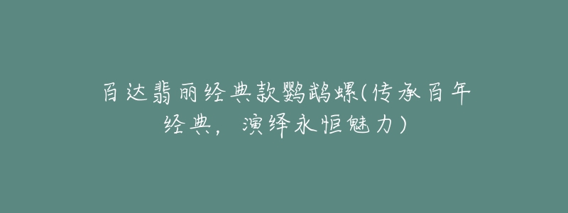 百达翡丽经典款鹦鹉螺(传承百年经典，演绎永恒魅力)