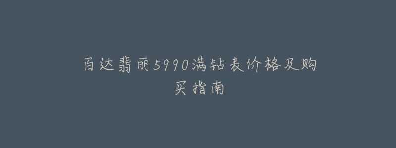 百达翡丽5990满钻表价格及购买指南