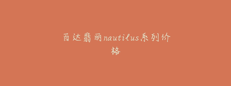 百达翡丽nautilus系列价格