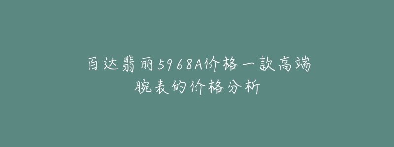 百达翡丽5968A价格一款高端腕表的价格分析