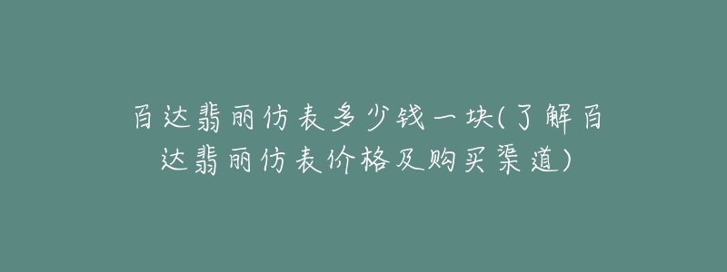 百达翡丽仿表多少钱一块(了解百达翡丽仿表价格及购买渠道)