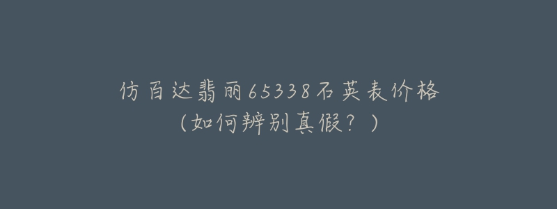 仿百达翡丽65338石英表价格(如何辨别真假？)