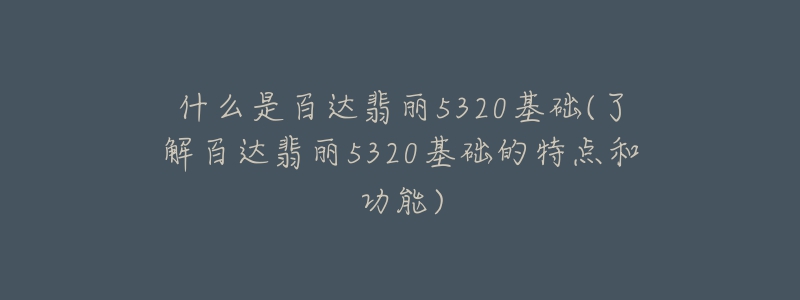 什么是百达翡丽5320基础(了解百达翡丽5320基础的特点和功能)