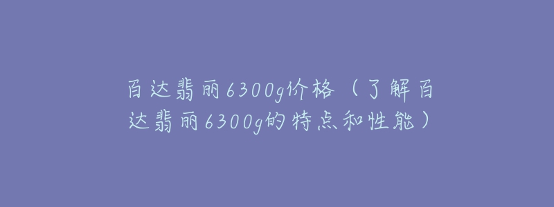 百达翡丽6300g价格（了解百达翡丽6300g的特点和性能）