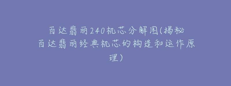 百达翡丽240机芯分解图(揭秘百达翡丽经典机芯的构造和运作原理)