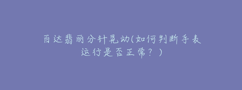 百达翡丽分针晃动(如何判断手表运行是否正常？)