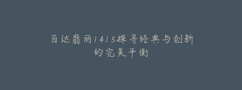 百达翡丽1415探寻经典与创新的完美平衡