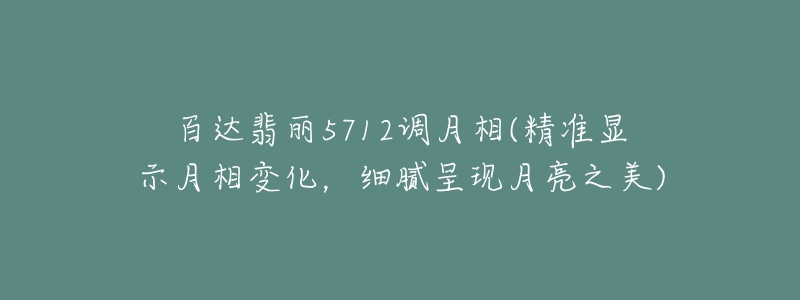 百达翡丽5712调月相(精准显示月相变化，细腻呈现月亮之美)