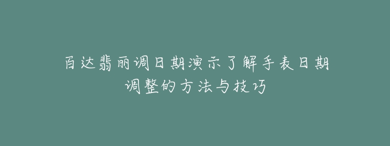 百达翡丽调日期演示了解手表日期调整的方法与技巧