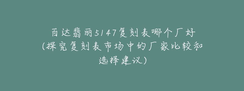 百达翡丽5147复刻表哪个厂好(探究复刻表市场中的厂家比较和选择建议)