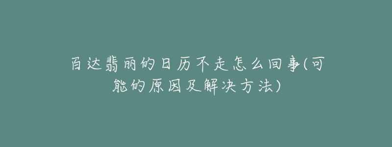 百达翡丽的日历不走怎么回事(可能的原因及解决方法)