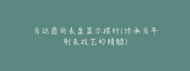 百达翡丽表盘显示摆针(传承百年制表技艺的精髓)