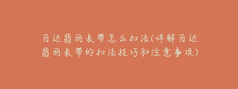 百达翡丽表带怎么扣法(详解百达翡丽表带的扣法技巧和注意事项)