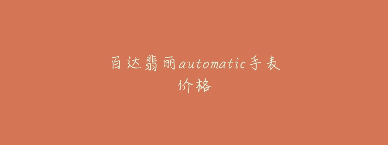 百达翡丽automatic手表价格