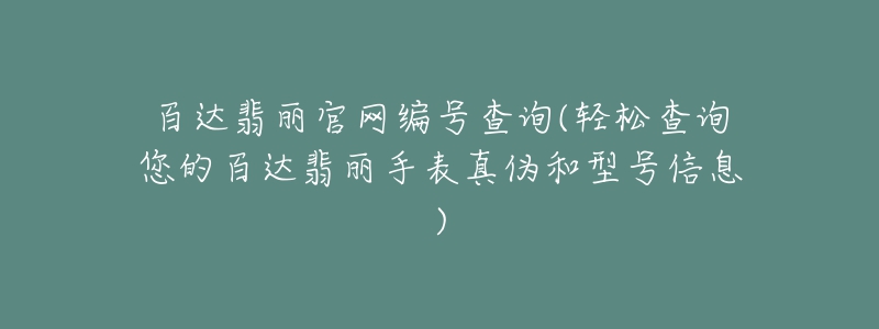 百达翡丽官网编号查询(轻松查询您的百达翡丽手表真伪和型号信息)