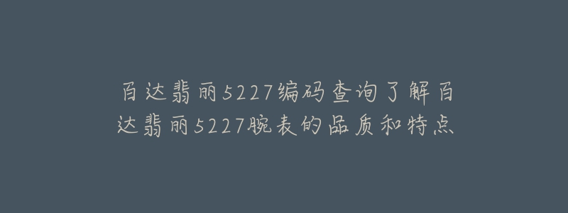 百达翡丽5227编码查询了解百达翡丽5227腕表的品质和特点