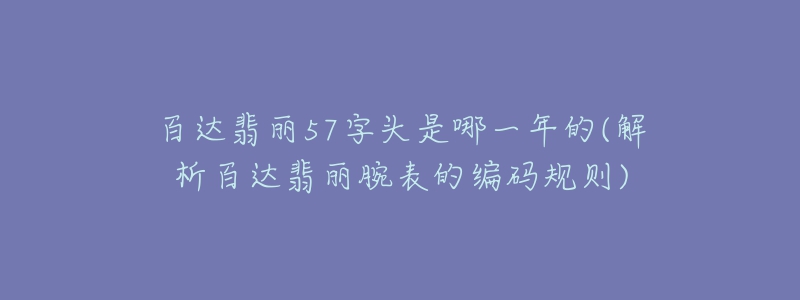 百达翡丽57字头是哪一年的(解析百达翡丽腕表的编码规则)