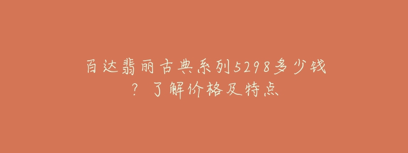 百达翡丽古典系列5298多少钱？了解价格及特点